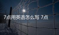 7點用英語怎么寫 7點整用英語怎么說