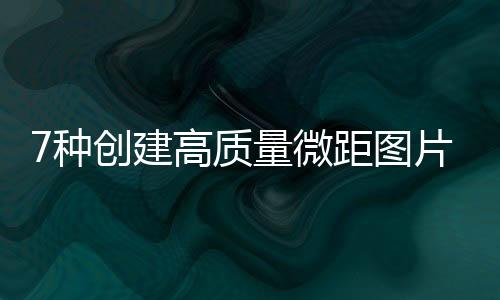 7種創建高質量微距圖片的簡單方法