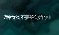 7種食物不要給1歲的小孩吃，媽媽們一定要知道