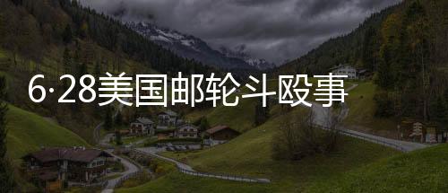 6·28美國(guó)郵輪斗毆事件(關(guān)于6·28美國(guó)郵輪斗毆事件簡(jiǎn)述)