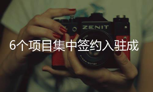 6個項目集中簽約入駐成都芯谷 總投資38億