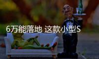 6萬能落地 這款小型SUV配置好過10萬級！