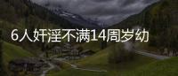 6人奸淫不滿14周歲幼女均被判刑！