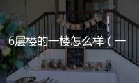 6層樓的一樓怎么樣（一樓怎么樣）