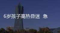 6歲孩子高熱昏迷  急救人員緊急幫助