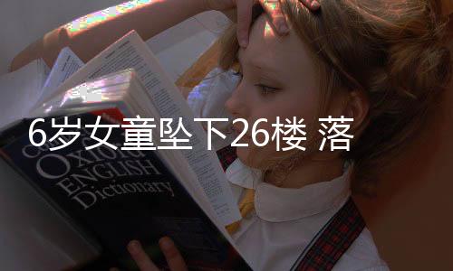 6歲女童墜下26樓 落地后竟自己爬起離開