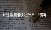 6日強勢板塊分析：特斯拉概念爆發黃金石油板塊走強