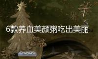 6款養血美顏粥吃出美麗