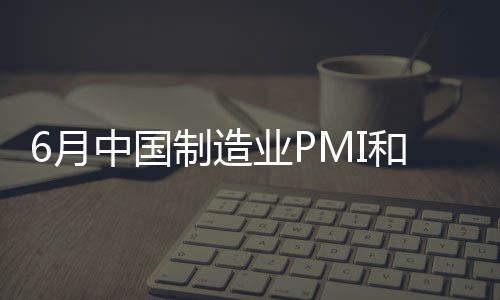 6月中國制造業(yè)PMI和非制造業(yè)PMI指數(shù)雙雙提升