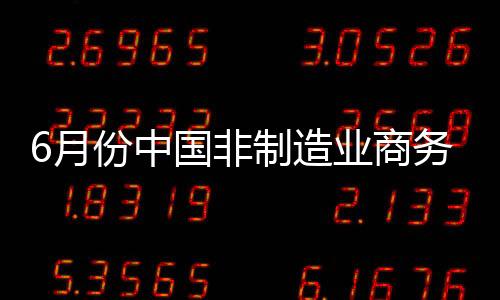 6月份中國非制造業(yè)商務(wù)活動(dòng)指數(shù)為57.0%