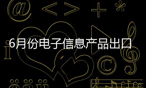 6月份電子信息產(chǎn)品出口額同比增長(zhǎng)6%%