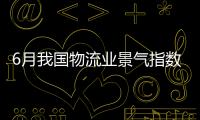 6月我國物流業景氣指數為54.6% 行業繼續保持活躍態勢