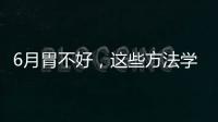 6月胃不好，這些方法學起來，胃更健康