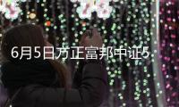 6月5日方正富邦中證500ETF聯接C凈值下跌0.11%