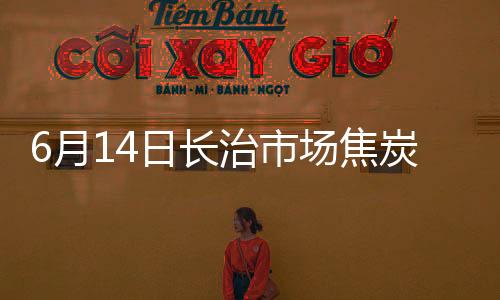 6月14日長治市場焦炭價格暫穩(wěn)運行
