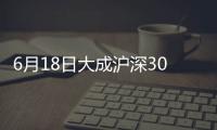 6月18日大成滬深300增強發起式A凈值上漲0.09%