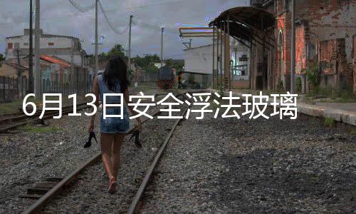 6月13日安全浮法玻璃報(bào)價(jià)暫穩(wěn),行業(yè)資訊