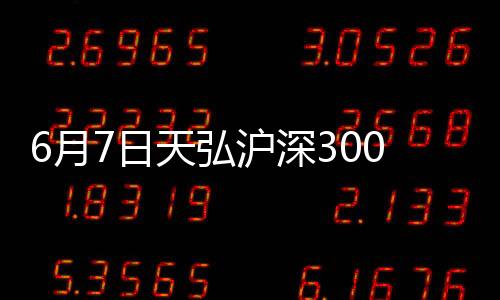 6月7日天弘滬深300指數增強C凈值下跌0.30%