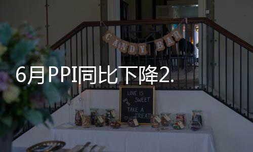 6月PPI同比下降2.6% 降幅繼續收窄