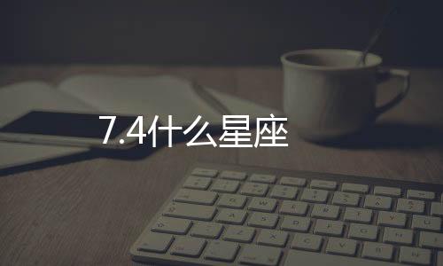 7.4什么星座