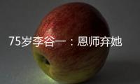 75歲李谷一：恩師棄她轉娶小18歲嬌妻，現(xiàn)任丈夫愛她到生命盡頭