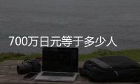700萬日元等于多少人民幣（70萬日元等于多少人民幣）