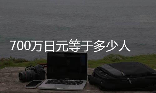 700萬(wàn)日元等于多少人民幣（70萬(wàn)日元等于多少人民幣）