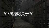 7039鋁板(關于7039鋁板簡述)