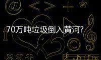 70萬噸垃圾倒入黃河?多方回應