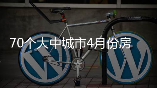 70個(gè)大中城市4月份房價(jià)整體出現(xiàn)下降趨勢