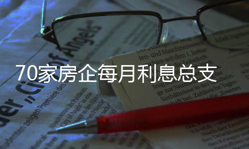 70家房企每月利息總支出350億疫情下債務(wù)違約風(fēng)險加劇