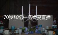 70歲張紀(jì)中攜嬌妻直播帶貨被嘲，不懼爭(zhēng)議與杜星霖牽手秀恩愛(ài)