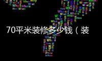 70平米裝修多少錢（裝修 多少錢）