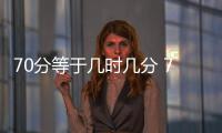 70分等于幾時幾分 70分等于多少時多少分