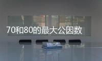70和80的最大公因數 70和80的最大公因數是什么