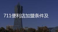 711便利店加盟條件及費用（7 11便利店加盟）