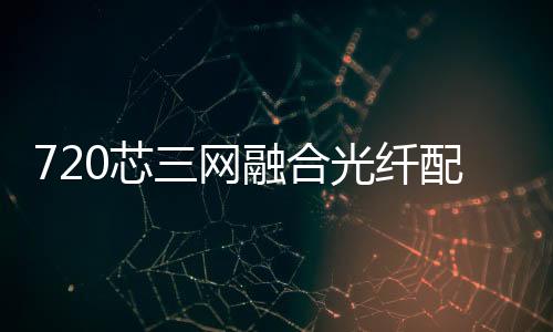 720芯三網融合光纖配線架配置介紹