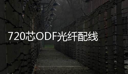 720芯ODF光纖配線架功能性能