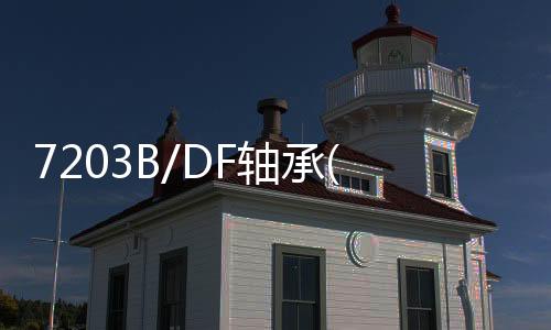 7203B/DF軸承(關于7203B/DF軸承簡述)