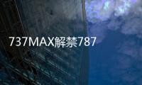 737MAX解禁787受阻 波音喜憂參半