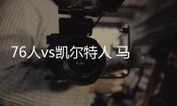 76人vs凱爾特人 馬克西半場爆發