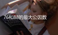76和88的最大公因數 76和88的最大公因數是什么