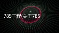 785工程(關于785工程簡述)