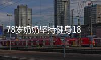 78歲奶奶堅持健身18年，網友：硬核老年人碾壓“脆皮年輕人”