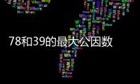 78和39的最大公因數和最小公倍數 78和39的最大公因數和最小公倍數是多少