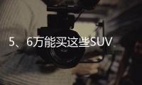 5、6萬能買這些SUV，還能有啥要求