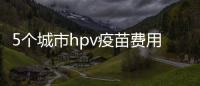5個(gè)城市hpv疫苗費(fèi)用納入醫(yī)保，報(bào)銷需要這3個(gè)條件！