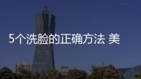 5個(gè)洗臉的正確方法 美白護(hù)膚有保障