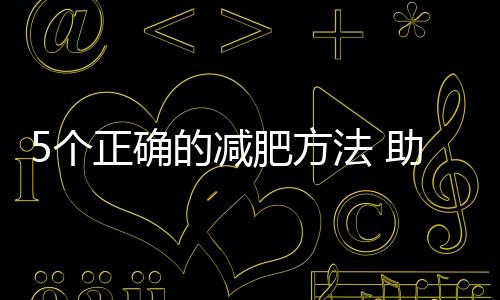 5個正確的減肥方法 助你健康享瘦