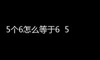 5個6怎么等于6  5個6怎么等于6呢